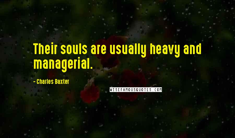 Charles Baxter quotes: Their souls are usually heavy and managerial.