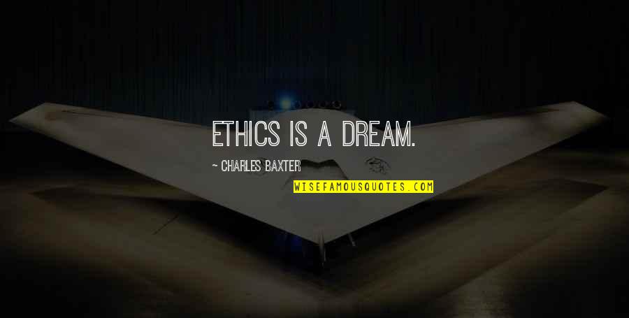 Charles Baxter Quotes By Charles Baxter: Ethics is a dream.