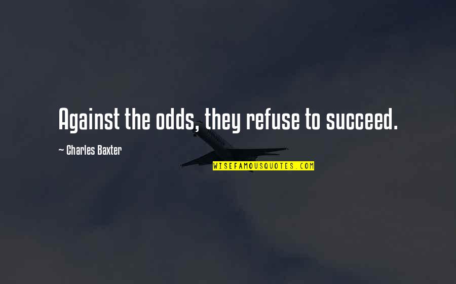 Charles Baxter Quotes By Charles Baxter: Against the odds, they refuse to succeed.
