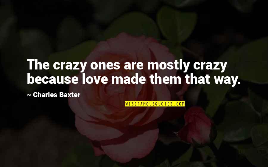 Charles Baxter Quotes By Charles Baxter: The crazy ones are mostly crazy because love