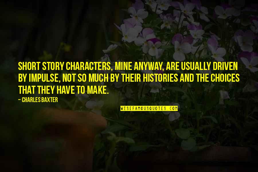 Charles Baxter Quotes By Charles Baxter: Short story characters, mine anyway, are usually driven