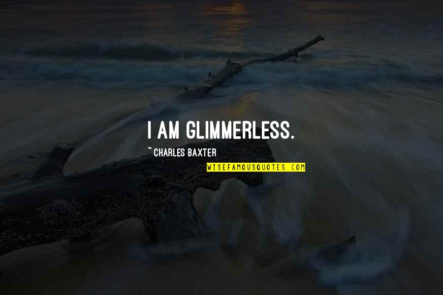 Charles Baxter Quotes By Charles Baxter: I am glimmerless.