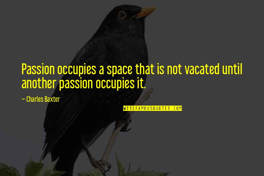 Charles Baxter Quotes By Charles Baxter: Passion occupies a space that is not vacated