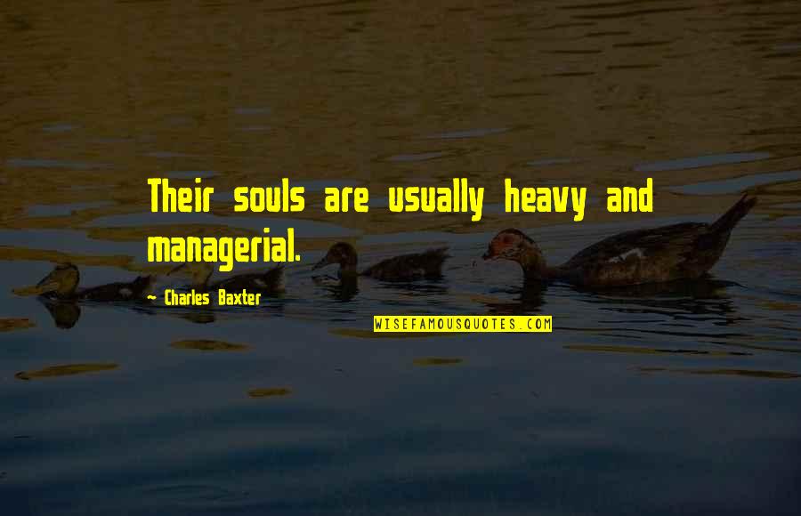 Charles Baxter Quotes By Charles Baxter: Their souls are usually heavy and managerial.