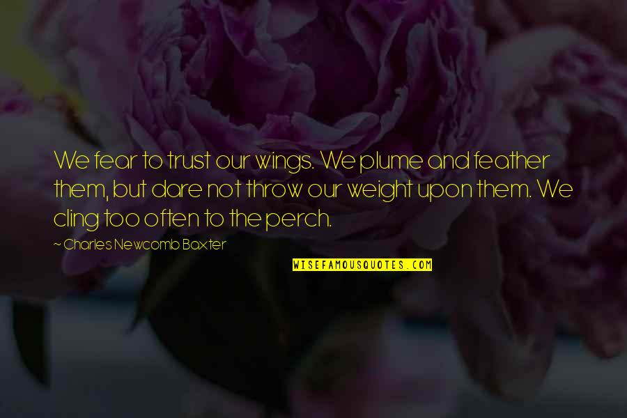 Charles Baxter Quotes By Charles Newcomb Baxter: We fear to trust our wings. We plume