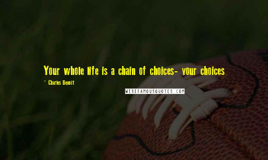 Charles Benoit quotes: Your whole life is a chain of choices- your choices