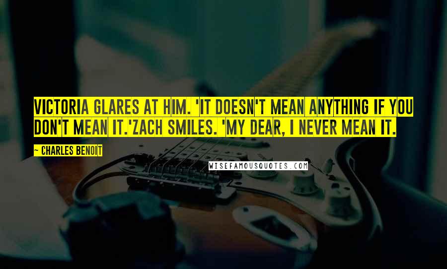 Charles Benoit quotes: Victoria glares at him. 'It doesn't mean anything if you don't mean it.'Zach smiles. 'My dear, I never mean it.