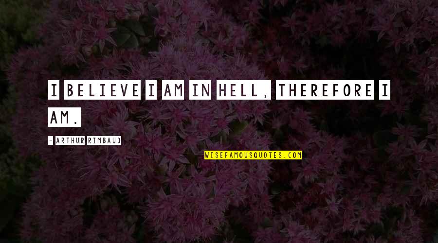 Charles Bonnet Quotes By Arthur Rimbaud: I believe I am in Hell, therefore I Charles Bonnet Quotes By Arthur Rimbaud: I believe I am in Hell, therefore I