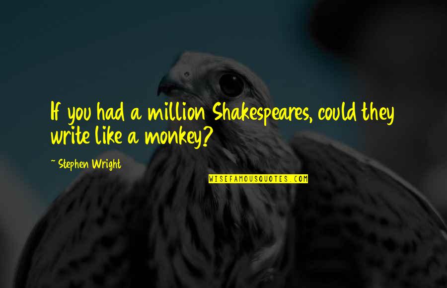 Charles Bowden Quotes By Stephen Wright: If you had a million Shakespeares, could they