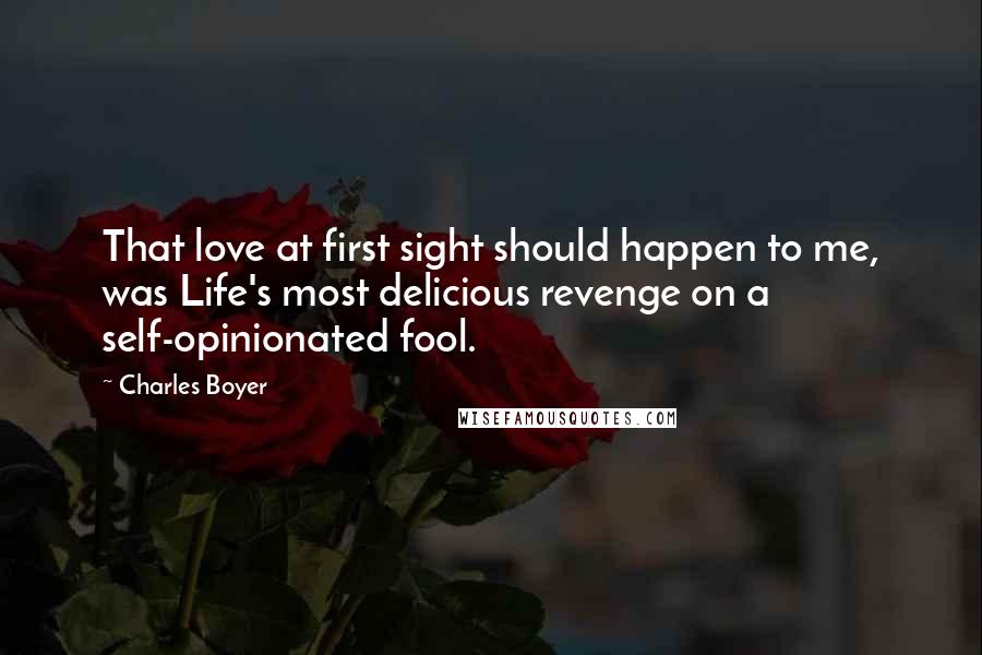 Charles Boyer quotes: That love at first sight should happen to me, was Life's most delicious revenge on a self-opinionated fool.