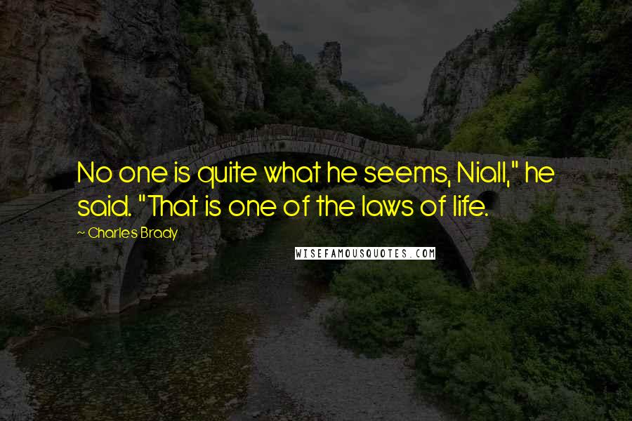 Charles Brady quotes: No one is quite what he seems, Niall," he said. "That is one of the laws of life.