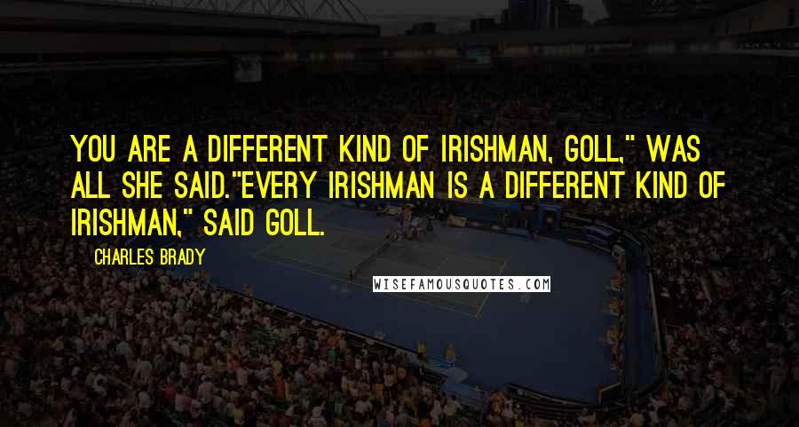 Charles Brady quotes: You are a different kind of Irishman, Goll," was all she said."Every Irishman is a different kind of Irishman," said Goll.