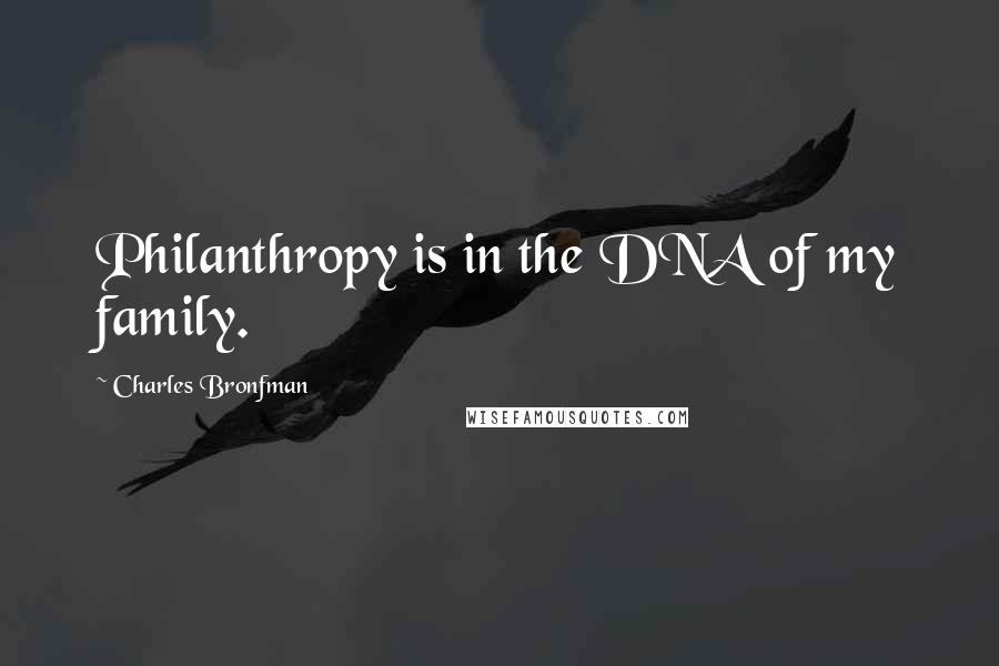 Charles Bronfman quotes: Philanthropy is in the DNA of my family.