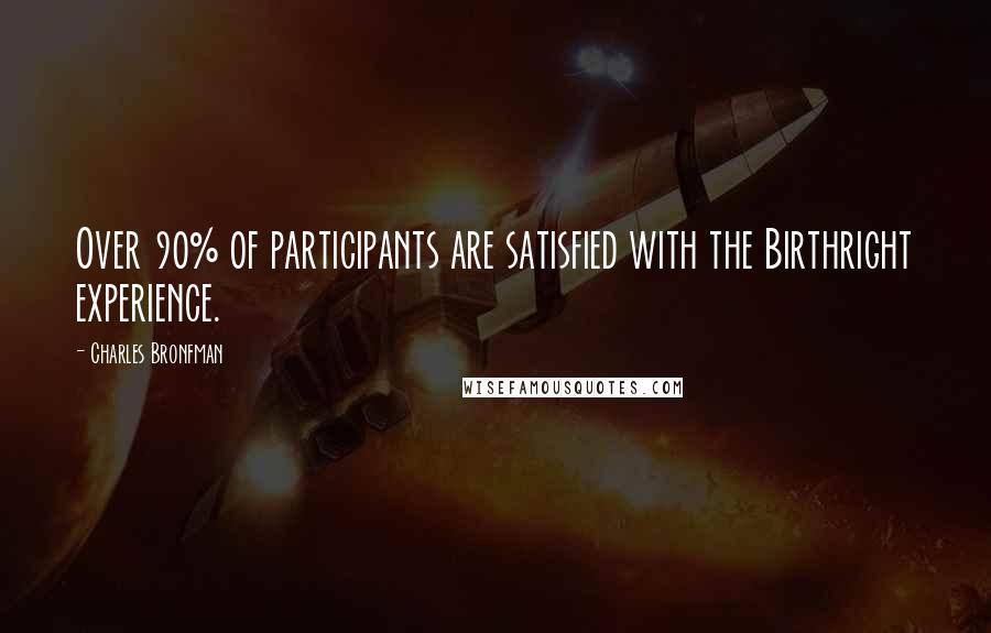 Charles Bronfman quotes: Over 90% of participants are satisfied with the Birthright experience.