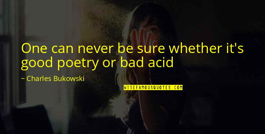 Charles Bukowski Poetry Quotes By Charles Bukowski: One can never be sure whether it's good