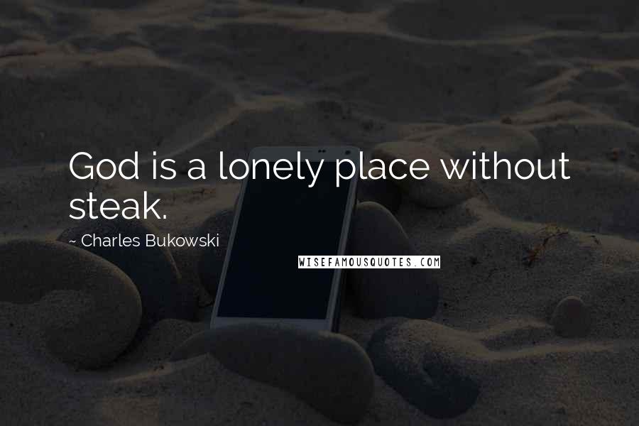 Charles Bukowski quotes: God is a lonely place without steak.