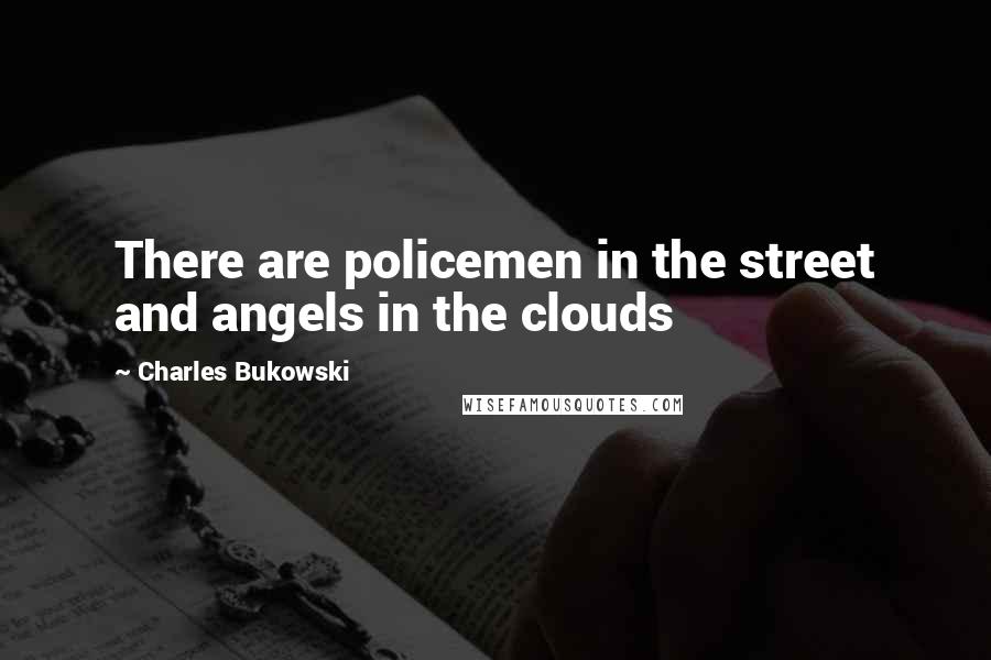 Charles Bukowski quotes: There are policemen in the street and angels in the clouds