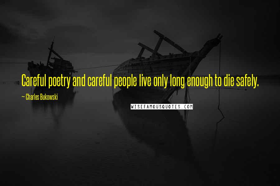 Charles Bukowski quotes: Careful poetry and careful people live only long enough to die safely.