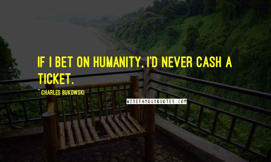 Charles Bukowski quotes: If I bet on humanity, I'd never cash a ticket.