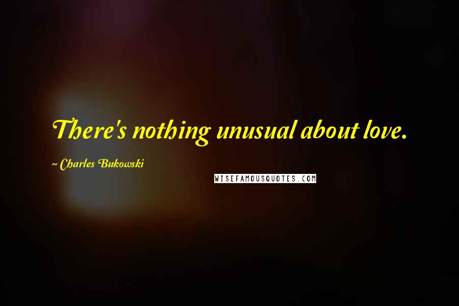 Charles Bukowski quotes: There's nothing unusual about love.