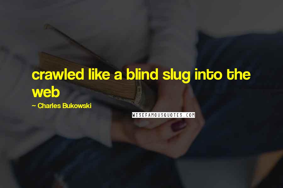 Charles Bukowski quotes: crawled like a blind slug into the web