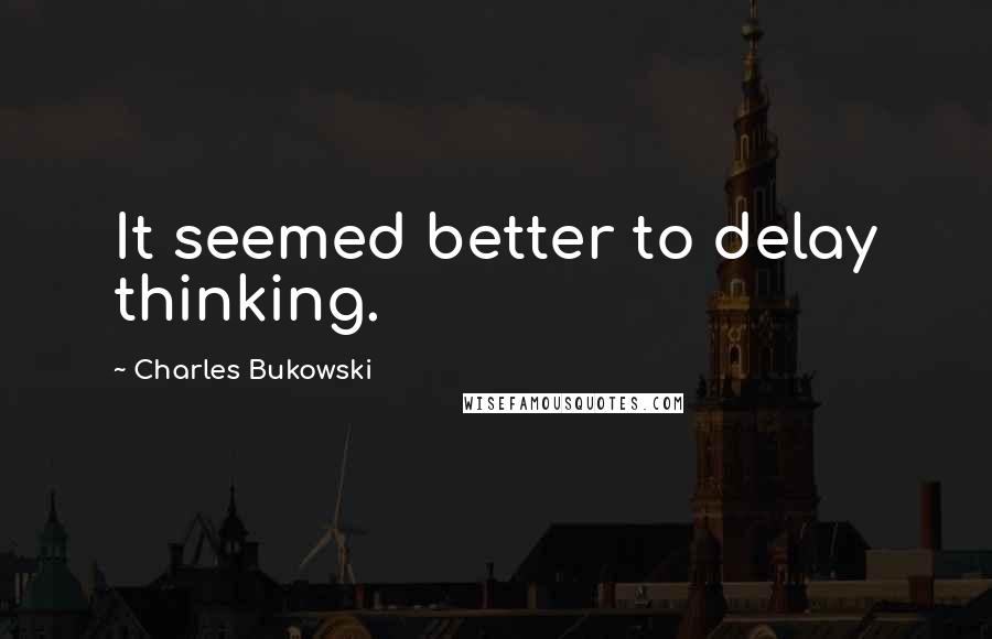 Charles Bukowski quotes: It seemed better to delay thinking.