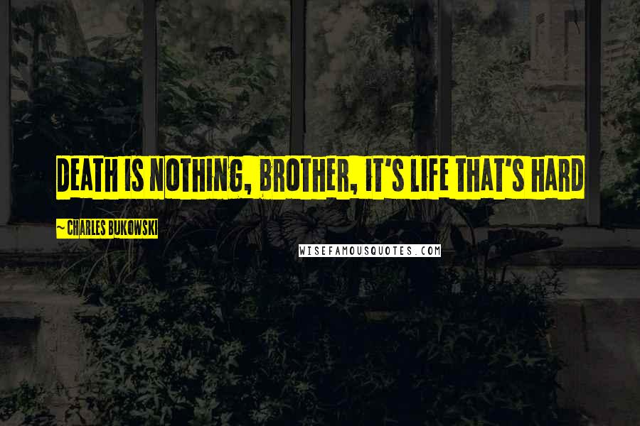 Charles Bukowski quotes: Death is nothing, brother, it's life that's hard