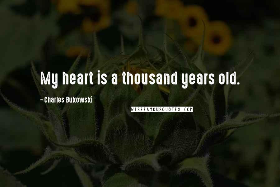 Charles Bukowski quotes: My heart is a thousand years old.