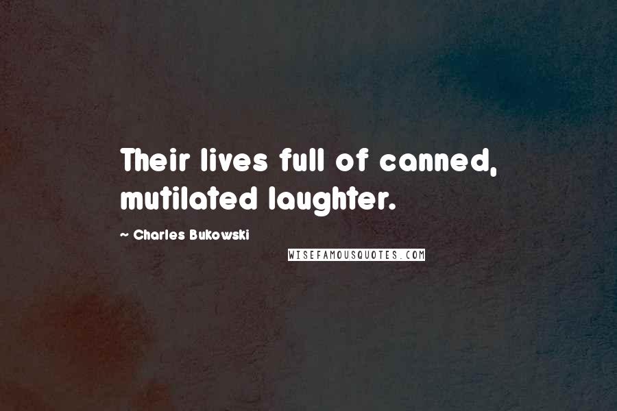 Charles Bukowski quotes: Their lives full of canned, mutilated laughter.