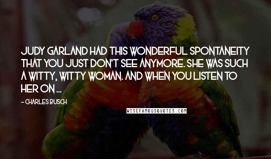 Charles Busch quotes: Judy Garland had this wonderful spontaneity that you just don't see anymore. She was such a witty, witty woman. And when you listen to her on ...
