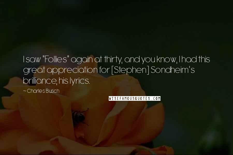 Charles Busch quotes: I saw "Follies" again at thirty, and you know, I had this great appreciation for [Stephen] Sondheim's brilliance, his lyrics.