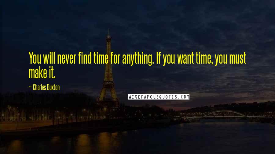 Charles Buxton quotes: You will never find time for anything. If you want time, you must make it.