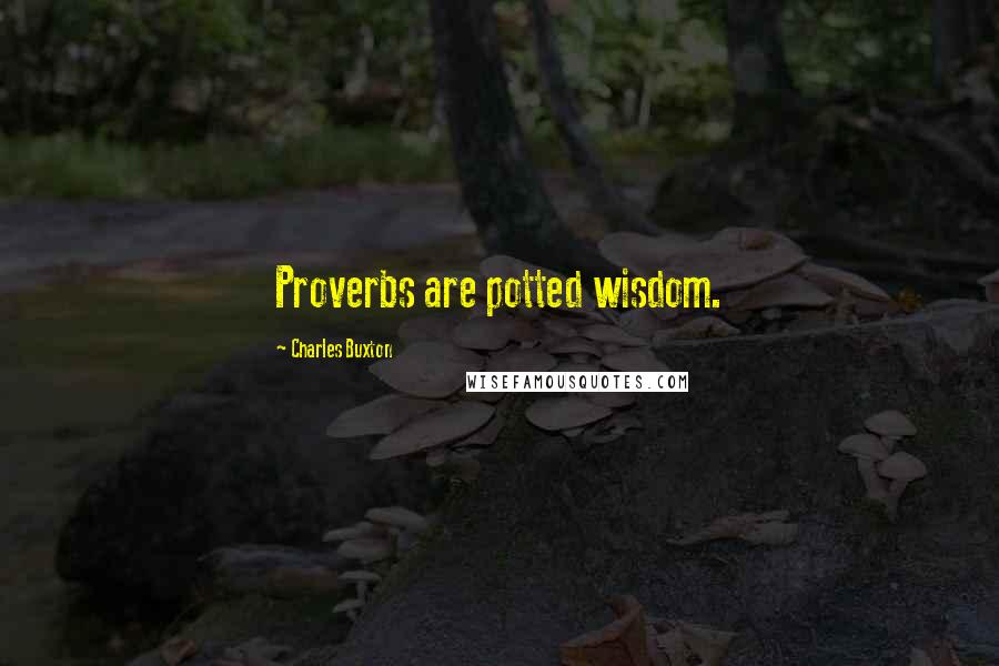 Charles Buxton quotes: Proverbs are potted wisdom.