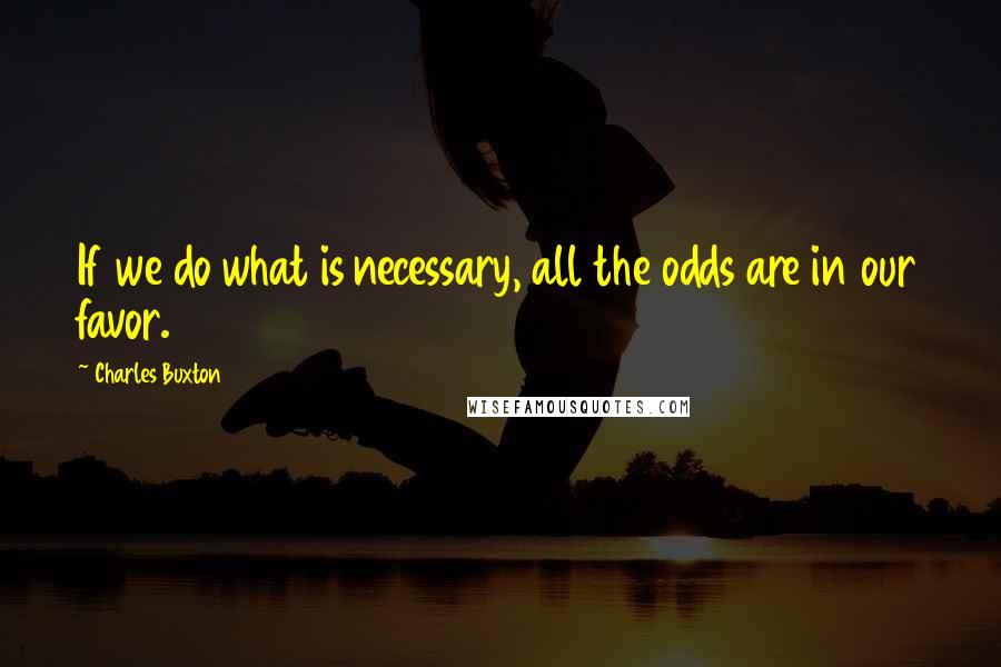 Charles Buxton quotes: If we do what is necessary, all the odds are in our favor.