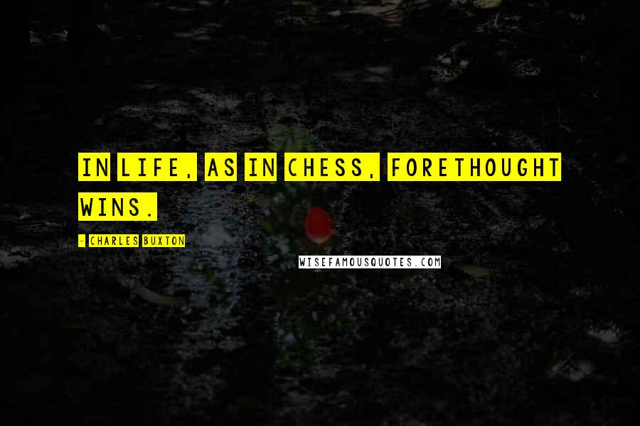 Charles Buxton quotes: In life, as in chess, forethought wins.