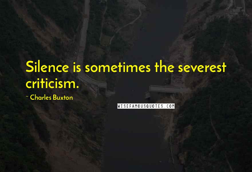 Charles Buxton quotes: Silence is sometimes the severest criticism.