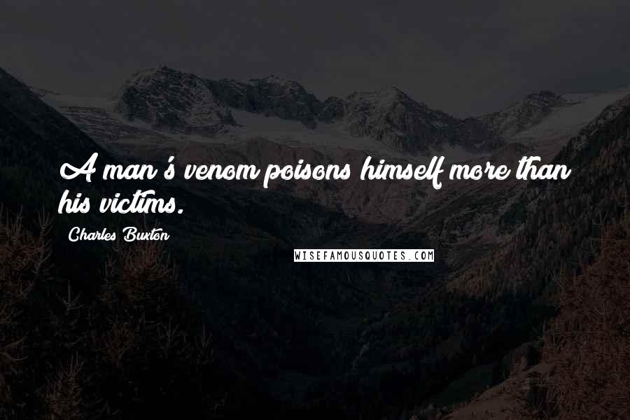 Charles Buxton quotes: A man's venom poisons himself more than his victims.