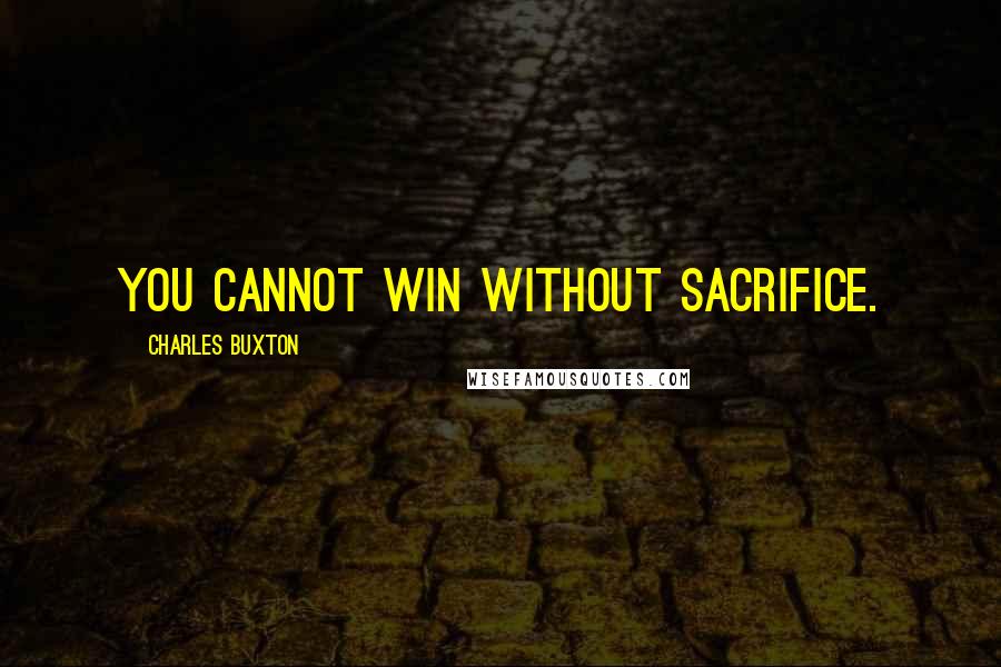 Charles Buxton quotes: You cannot win without sacrifice.