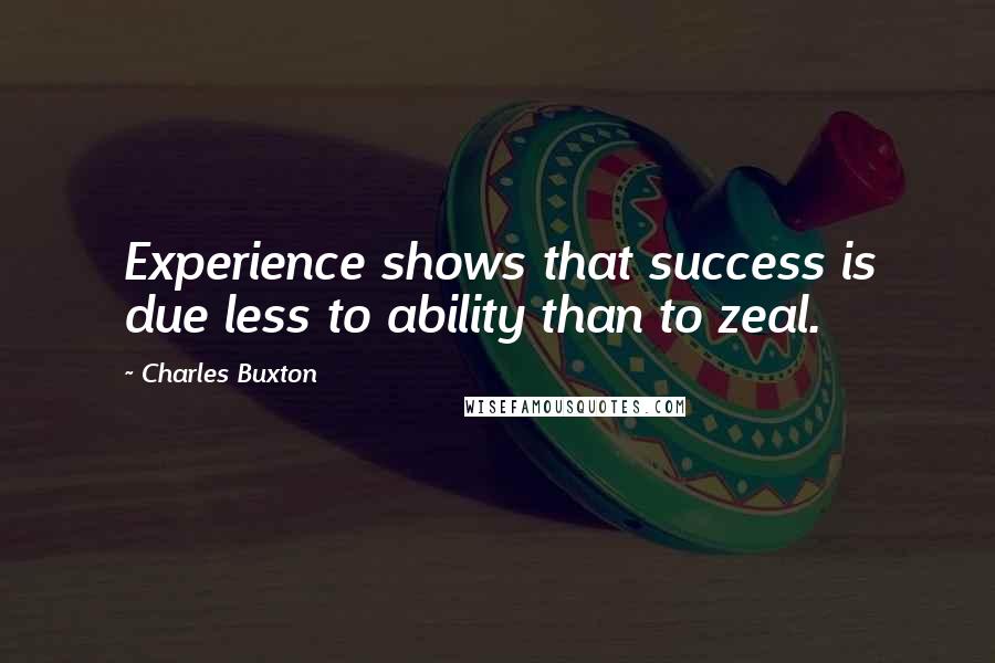 Charles Buxton quotes: Experience shows that success is due less to ability than to zeal.