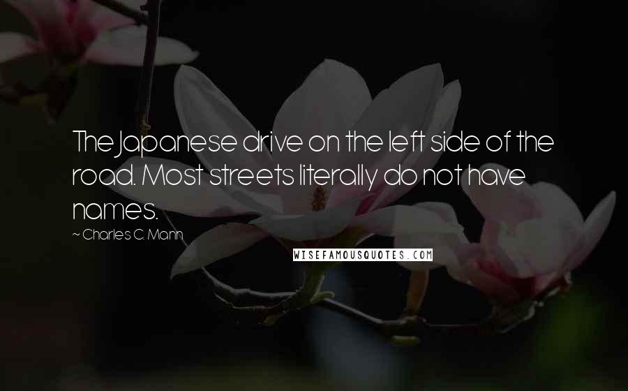 Charles C. Mann quotes: The Japanese drive on the left side of the road. Most streets literally do not have names.