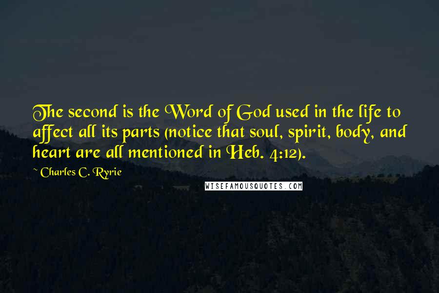 Charles C. Ryrie quotes: The second is the Word of God used in the life to affect all its parts (notice that soul, spirit, body, and heart are all mentioned in Heb. 4:12).