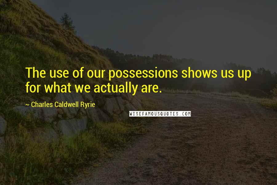 Charles Caldwell Ryrie quotes: The use of our possessions shows us up for what we actually are.