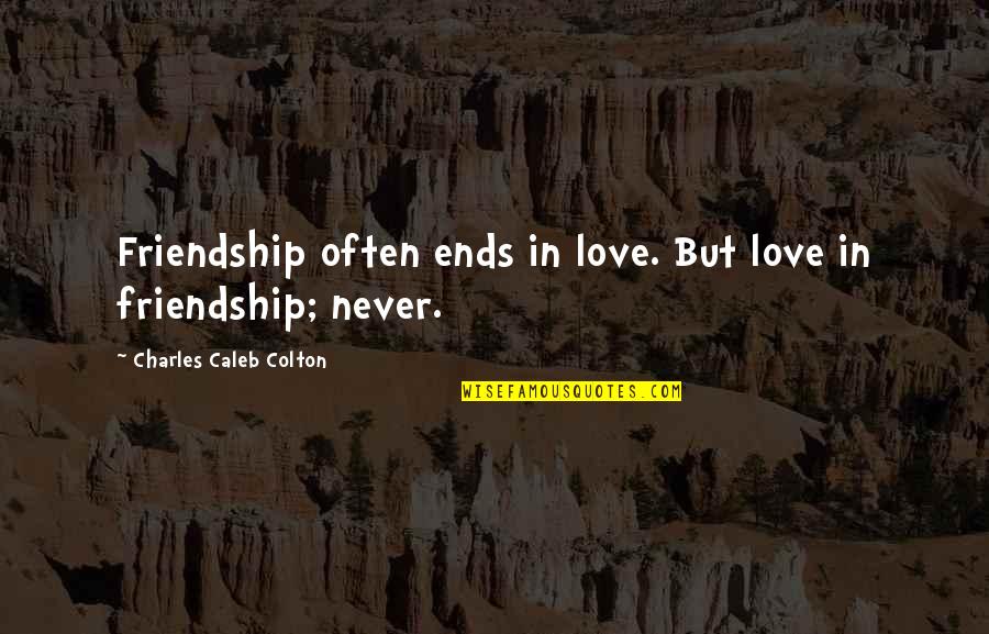 Charles Caleb Colton Love Quotes By Charles Caleb Colton: Friendship often ends in love. But love in