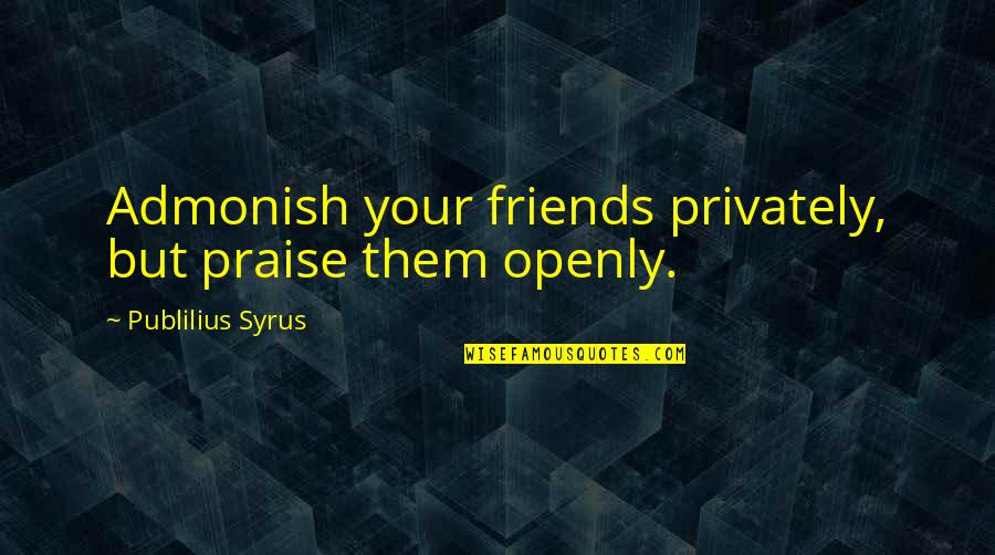 Charles Caleb Colton Love Quotes By Publilius Syrus: Admonish your friends privately, but praise them openly.