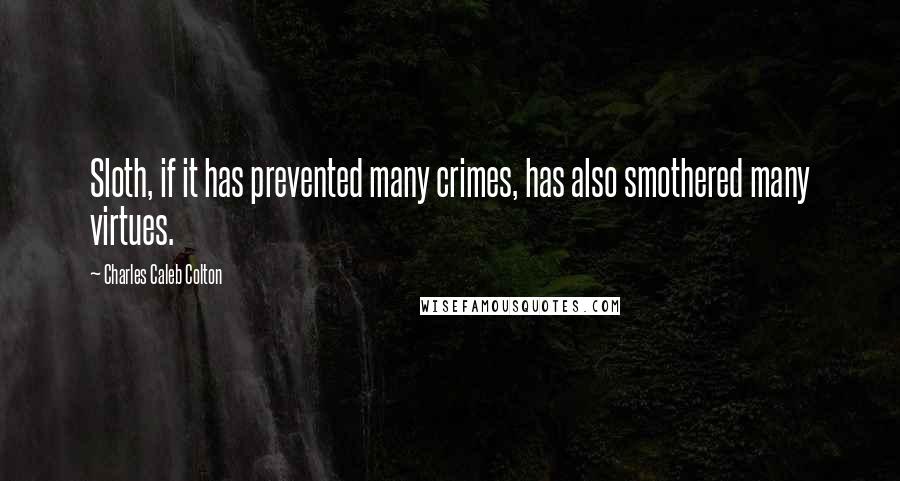 Charles Caleb Colton quotes: Sloth, if it has prevented many crimes, has also smothered many virtues.