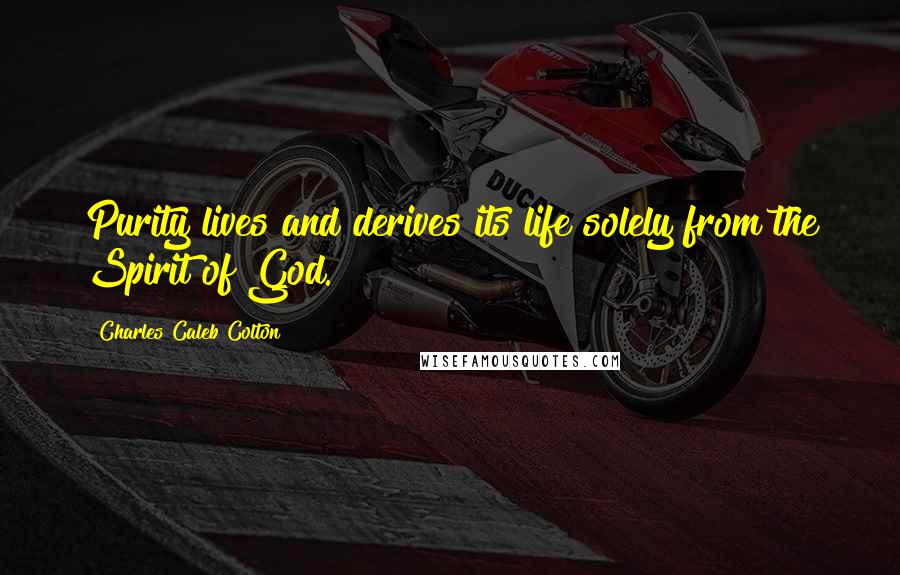 Charles Caleb Colton quotes: Purity lives and derives its life solely from the Spirit of God.