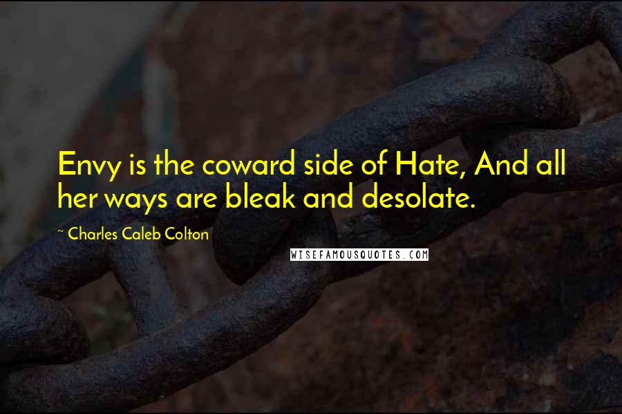 Charles Caleb Colton quotes: Envy is the coward side of Hate, And all her ways are bleak and desolate.