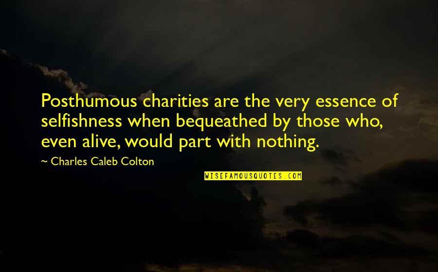 Charles Caleb Colton Quotes By Charles Caleb Colton: Posthumous charities are the very essence of selfishness Charles Caleb Colton Quotes By Charles Caleb Colton: Posthumous charities are the very essence of selfishness