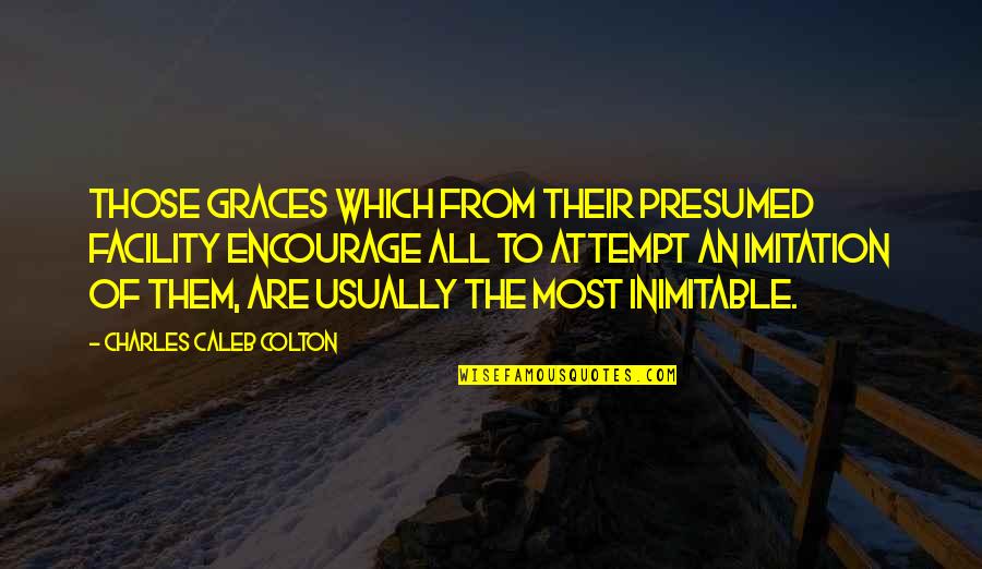 Charles Caleb Colton Quotes By Charles Caleb Colton: Those graces which from their presumed facility encourage Charles Caleb Colton Quotes By Charles Caleb Colton: Those graces which from their presumed facility encourage