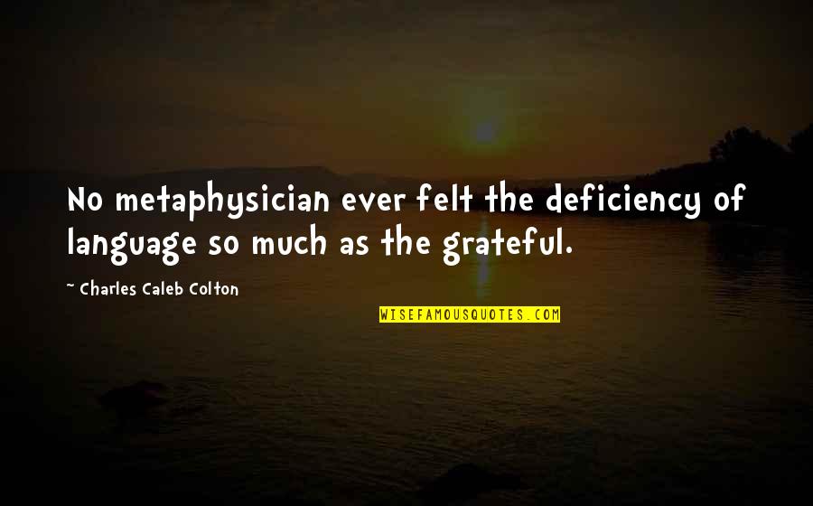 Charles Caleb Colton Quotes By Charles Caleb Colton: No metaphysician ever felt the deficiency of language Charles Caleb Colton Quotes By Charles Caleb Colton: No metaphysician ever felt the deficiency of language